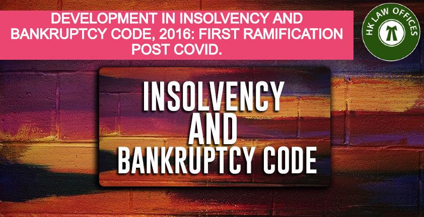 Product DEVELOPMENT IN INSOLVENCY AND BANKRUPTCY CODE, 2016: FIRST RAMIFICATION POST COVID. – H.K. LAW OFFICES image