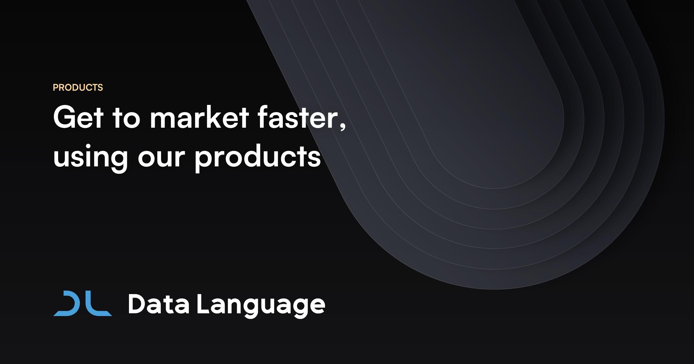 Product Products by Data Language get you to market faster than your competitors  image