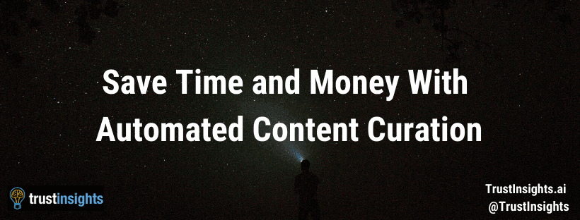Product Save Time and Money With Automated Content Curation - Trust Insights Marketing Analytics Consulting image