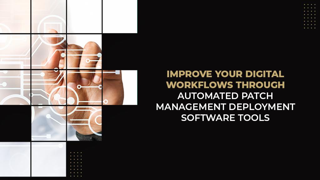 Improve Your Digital Workflows Through Automated Patch Management Deployment Software tools